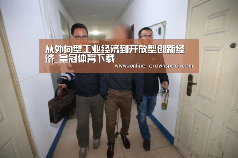 从外向型工业经济到开放型创新经济_皇冠体育下载(图2) 皇冠体育下载