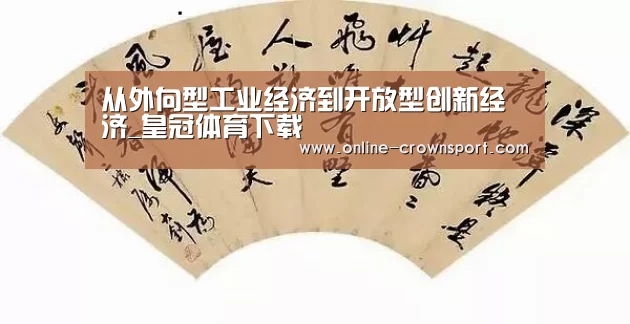 从外向型工业经济到开放型创新经济_皇冠体育下载(图1) 皇冠体育app