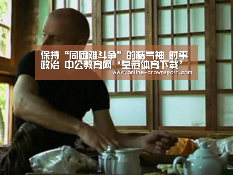 保持“同困难斗争”的精气神_时事政治_中公教育网‘皇冠体育下载’(图1) 皇冠体育app